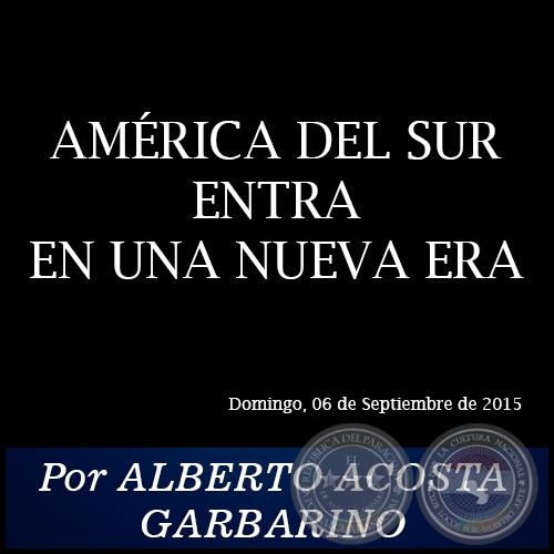 AMÉRICA DEL SUR ENTRA EN UNA NUEVA ERA - Por ALBERTO ACOSTA GARBARINO - Domingo, 06 de Septiembre de 2015